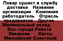 Повар-сушист в службу доставки › Название организации ­ Компания-работодатель › Отрасль предприятия ­ Другое › Минимальный оклад ­ 1 - Все города Работа » Вакансии   . Ханты-Мансийский,Советский г.